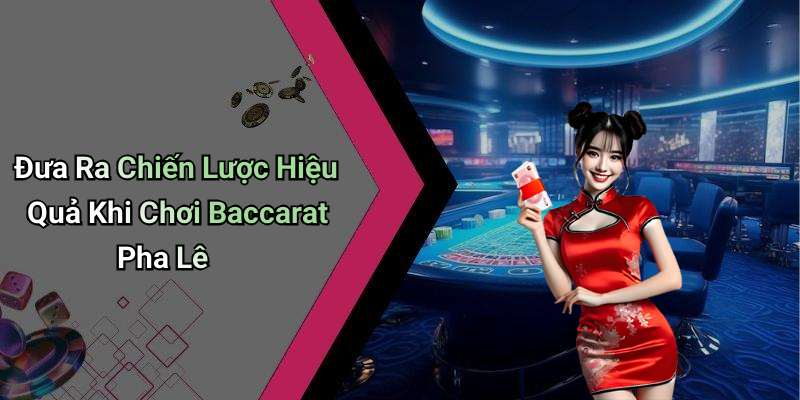 Đưa Ra Chiến Lược Hiệu Quả Khi Chơi Baccarat Pha Lê