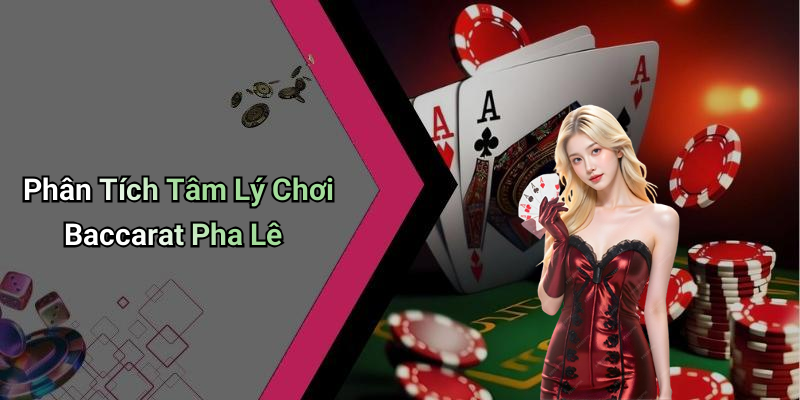 Phân Tích Tâm Lý Chơi Baccarat Pha Lê
